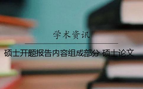 硕士开题报告内容组成部分 硕士论文开题报告内容 硕士开题报告内容组成部分 硕士论文开题报告内容