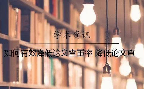 如何有效降低论文查重率? 降低论文查重率有效方法 如何有效降低论文查重率? 降低论文查重率有效方法